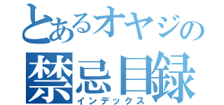 とあるオヤジの禁忌目録（インデックス）