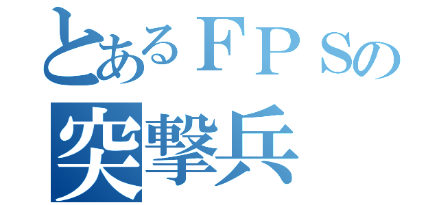 とあるＦＰＳの突撃兵（）