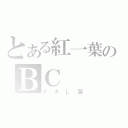 とある紅一葉のＢＣ（ＦＡＬ厨）