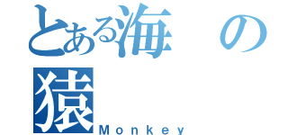 とある海の猿（Ｍｏｎｋｅｙ）