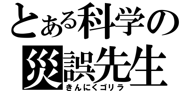 とある科学の災誤先生（きんにくゴリラ）