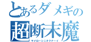 とあるダメギの超断末魔（ヤメローシニタクナーイ）