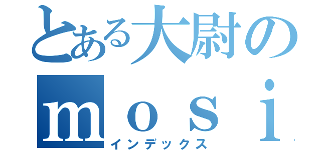 とある大尉のｍｏｓｉｎ使い（インデックス）