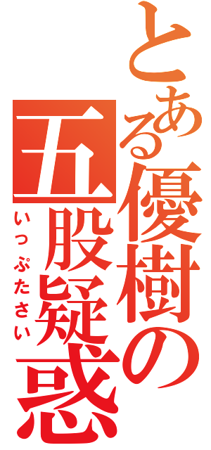 とある優樹の五股疑惑（いっぷたさい）