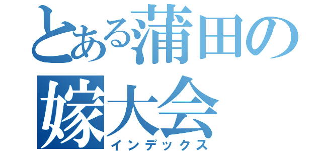 とある蒲田の嫁大会（インデックス）