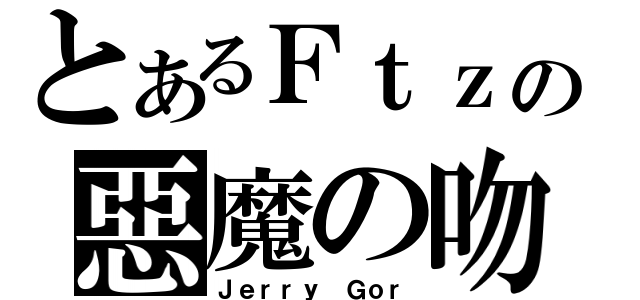 とあるＦｔｚの惡魔の吻（Ｊｅｒｒｙ Ｇｏｒ）