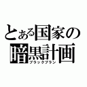 とある国家の暗黒計画（ブラックプラン）