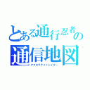 とある通行忍者の通信地図（アクセラナイトレイダー）