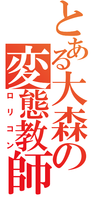 とある大森の変態教師（ロリコン）