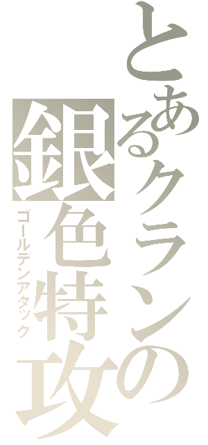 とあるクランの銀色特攻隊（ゴールデンアタック）