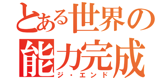 とある世界の能力完成（ジ・エンド）