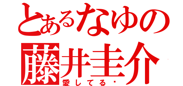 とあるなゆの藤井圭介（愛してる♡）