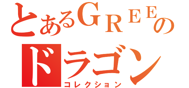 とあるＧＲＥＥのドラゴン（コレクション）