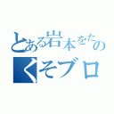 とある岩本をたくのくそブログ（）