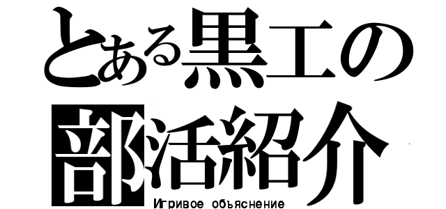 とある黒工の部活紹介（Игривое объяснение）