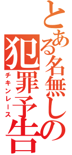 とある名無しの犯罪予告（チキンレース）