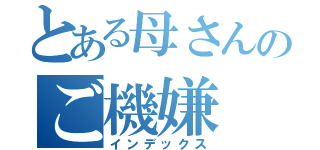 とある母さんのご機嫌（インデックス）