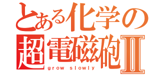 とある化学の超電磁砲Ⅱ（ｇｒｏｗ ｓｌｏｗｌｙ）