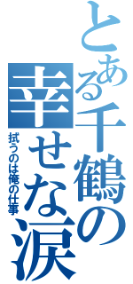 とある千鶴の幸せな涙（拭うのは俺の仕事）