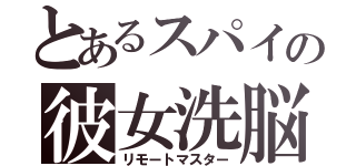 とあるスパイの彼女洗脳（リモートマスター）