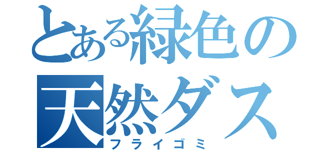 とある緑色の天然ダスト（フライゴミ）