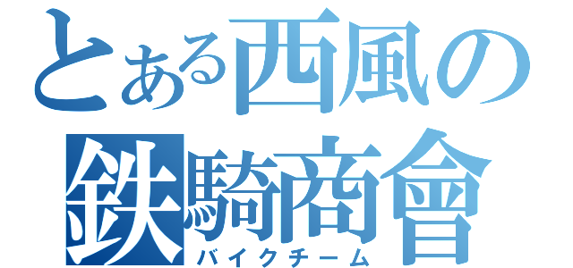 とある西風の鉄騎商會（バイクチーム）