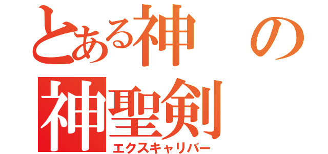 とある神の神聖剣（エクスキャリバー）