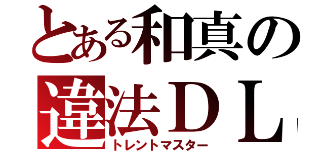 とある和真の違法ＤＬ （トレントマスター）