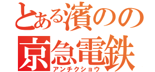 とある濱のの京急電鉄（アンチクショウ）