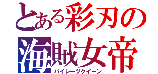 とある彩刃の海賊女帝（パイレーツクイーン）