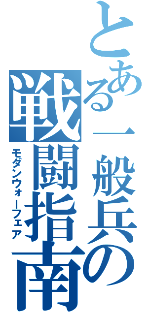 とある一般兵の戦闘指南（モダンウォーフェア）