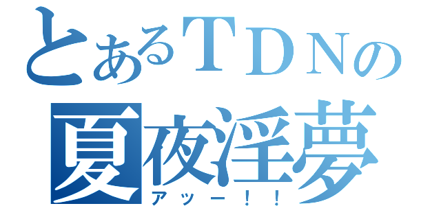 とあるＴＤＮの夏夜淫夢（アッー！！）