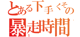 とある下手くその暴走時間（１）