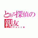 とある探偵の親友（平次と工藤）