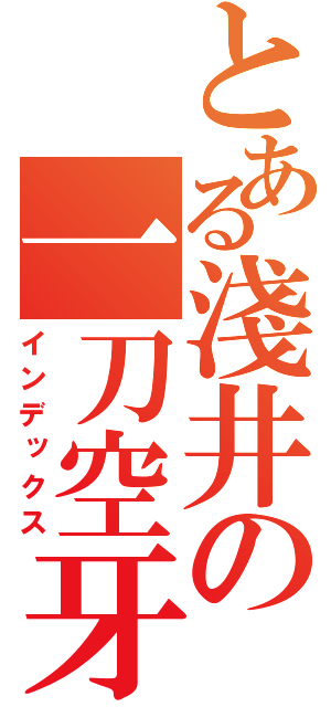 とある淺井の一刀空牙（インデックス）