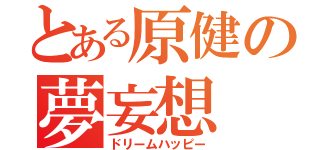 とある原健の夢妄想（ドリームハッピー）