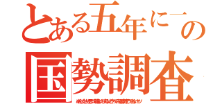 とある五年に一度の国勢調査（めんどくせーと思って敬遠したりするけどやってみると案外そうでもないヤツ）