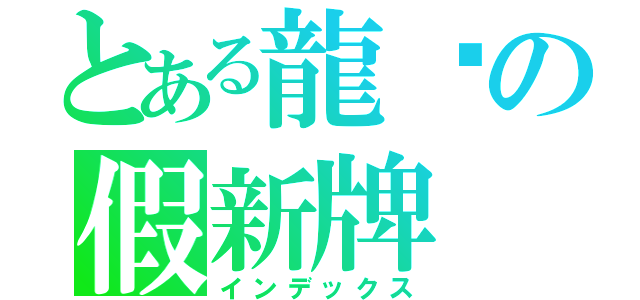 とある龍熦の假新牌（インデックス）