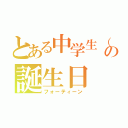 とある中学生（橘 瑠璃）の誕生日（フォーティーン）