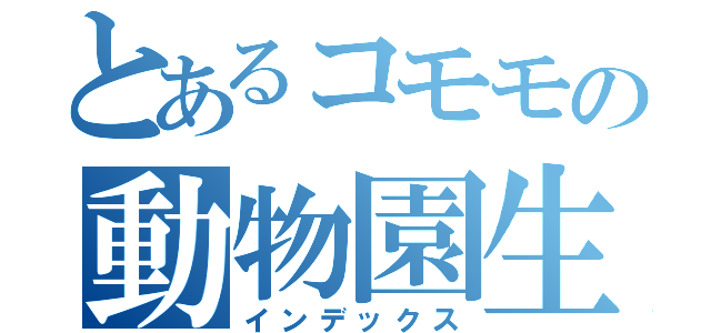 とあるコモモの動物園生活（インデックス）