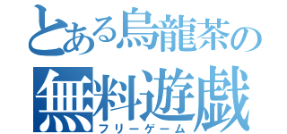 とある烏龍茶の無料遊戯（フリーゲーム）