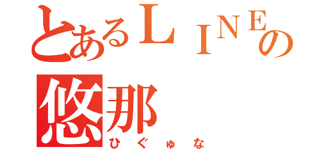 とあるＬＩＮＥの悠那（ひぐゅな）