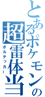 とあるポケモンの超雷体当たり（ボルテッカー）