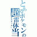 とあるポケモンの超雷体当たり（ボルテッカー）