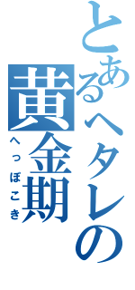 とあるヘタレの黄金期（へっぽこき）