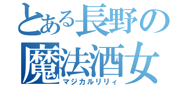 とある長野の魔法酒女（マジカルリリィ）