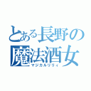 とある長野の魔法酒女（マジカルリリィ）