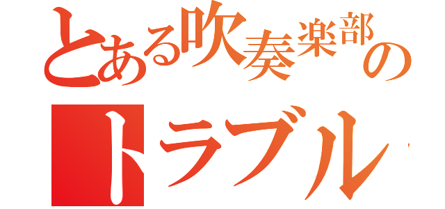 とある吹奏楽部のトラブルメーカー（）