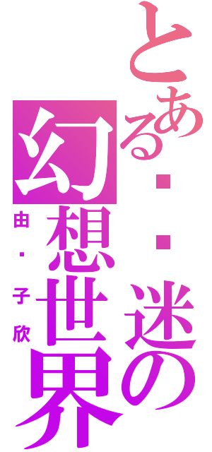 とある爱沉迷の幻想世界（由纪子欣）