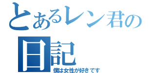 とあるレン君の日記（僕は女性が好きです）